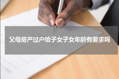 父母房产过户给子女子女年龄有要求吗