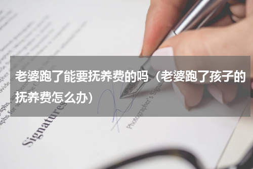 老婆跑了能要抚养费的吗（老婆跑了孩子的抚养费怎么办）