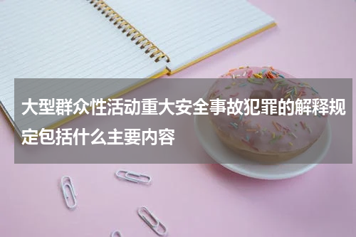 大型群众性活动重大安全事故犯罪的解释规定包括什么主要内容