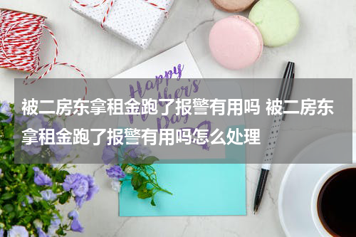 被二房东拿租金跑了报警有用吗 被二房东拿租金跑了报警有用吗怎么处理