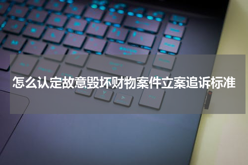 怎么认定故意毁坏财物案件立案追诉标准