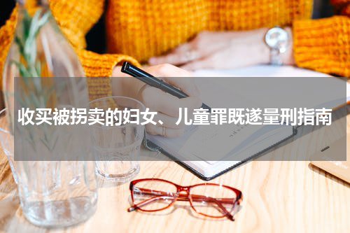 收买被拐卖的妇女、儿童罪既遂量刑指南