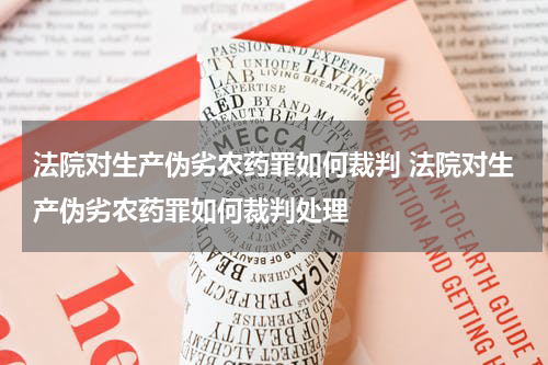 法院对生产伪劣农药罪如何裁判 法院对生产伪劣农药罪如何裁判处理