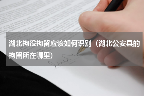 湖北拘役拘留应该如何识别（湖北公安县的拘留所在哪里）