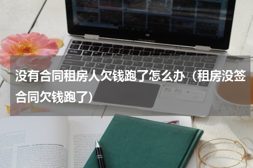 没有合同租房人欠钱跑了怎么办（租房没签合同欠钱跑了）