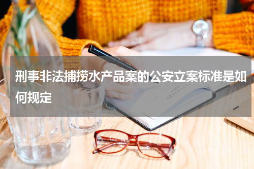 刑事非法捕捞水产品案的公安立案标准是如何规定