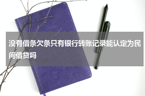 没有借条欠条只有银行转账记录能认定为民间借贷吗