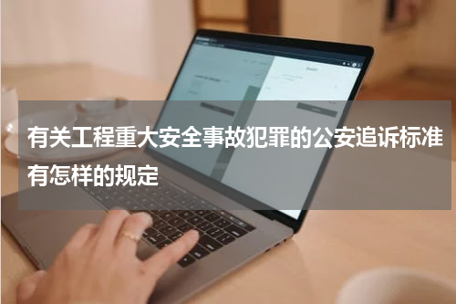 有关工程重大安全事故犯罪的公安追诉标准有怎样的规定