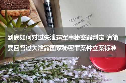 到底如何对过失泄露军事秘密罪判定 请简要回答过失泄露国家秘密罪案件立案标准