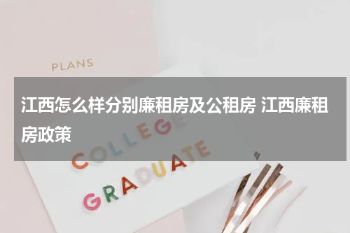 江西怎么样分别廉租房及公租房 江西廉租房政策