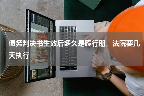 债务判决书生效后多久是履行期，法院要几天执行