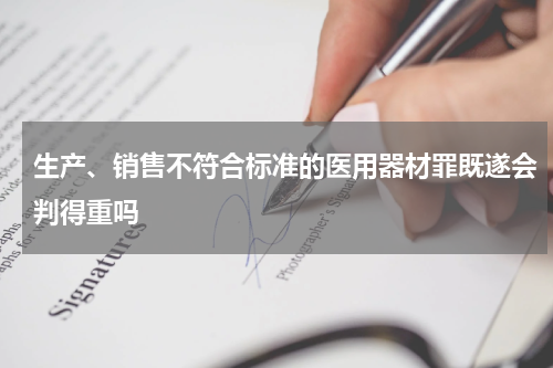 生产、销售不符合标准的医用器材罪既遂会判得重吗