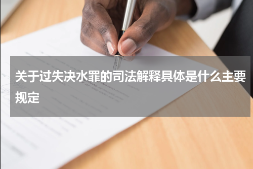 关于过失决水罪的司法解释具体是什么主要规定
