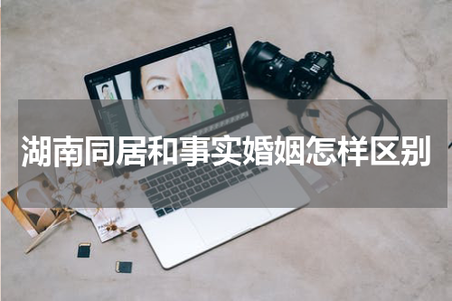 湖南同居和事实婚姻怎样区别