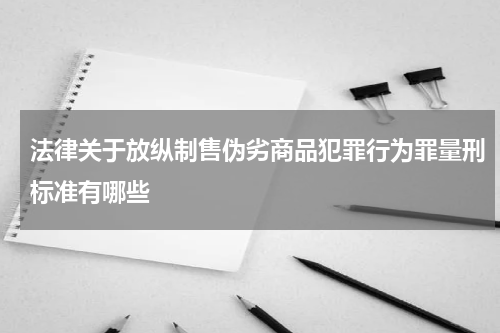 法律关于放纵制售伪劣商品犯罪行为罪量刑标准有哪些