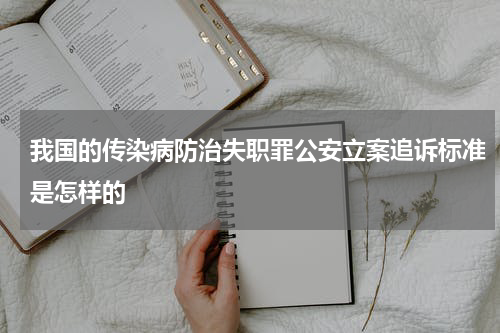 我国的传染病防治失职罪公安立案追诉标准是怎样的