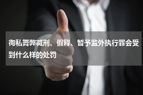徇私舞弊减刑、假释、暂予监外执行罪会受到什么样的处罚