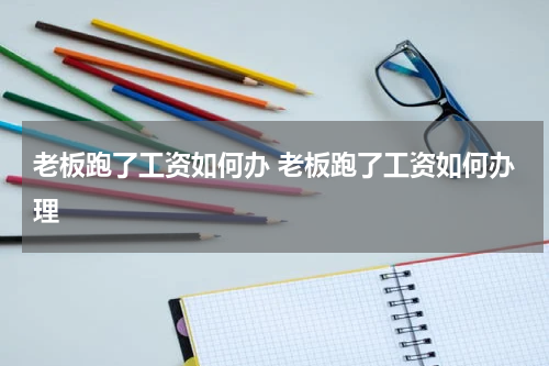 老板跑了工资如何办 老板跑了工资如何办理