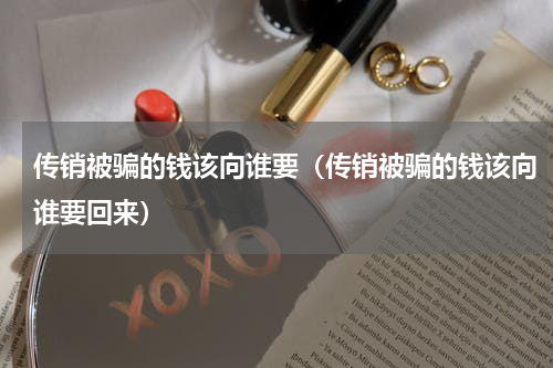 传销被骗的钱该向谁要（传销被骗的钱该向谁要回来）