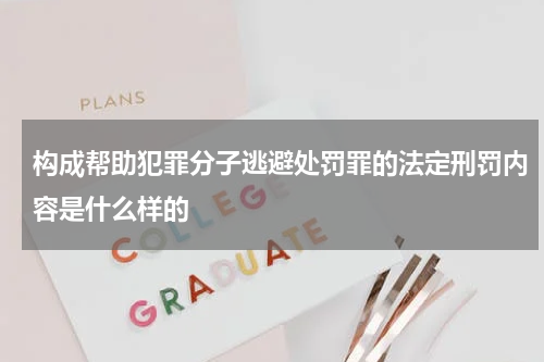 构成帮助犯罪分子逃避处罚罪的法定刑罚内容是什么样的