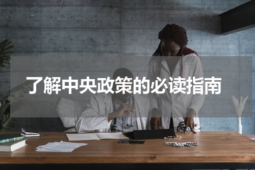  了解中央政策的必读指南