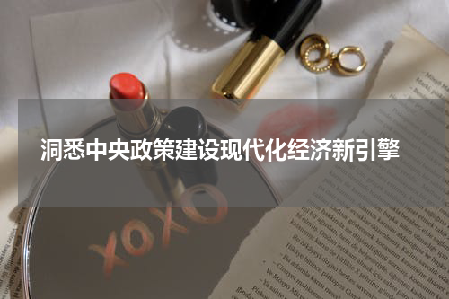  洞悉中央政策建设现代化经济新引擎