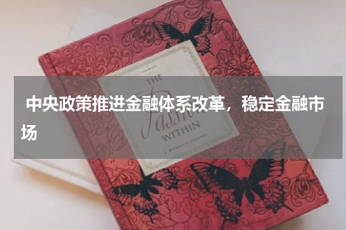  中央政策推进金融体系改革，稳定金融市场 