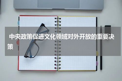  中央政策促进文化领域对外开放的重要决策 