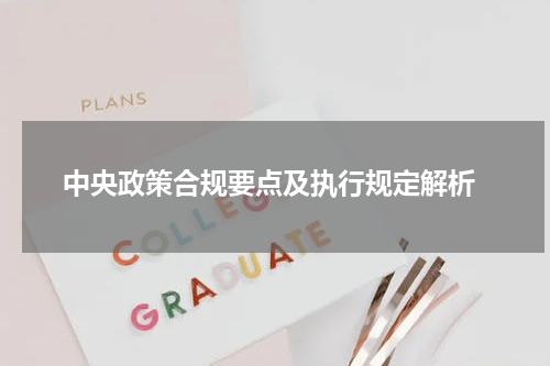  中央政策合规要点及执行规定解析