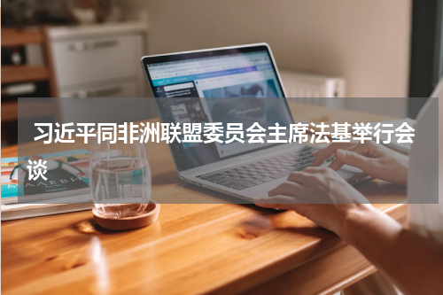  习近平同非洲联盟委员会主席法基举行会谈