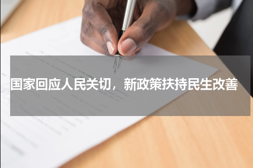  国家回应人民关切，新政策扶持民生改善