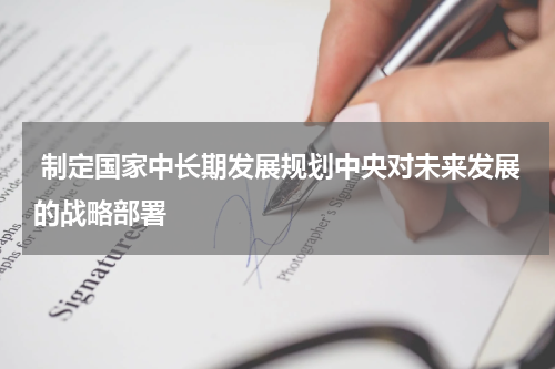  制定国家中长期发展规划中央对未来发展的战略部署