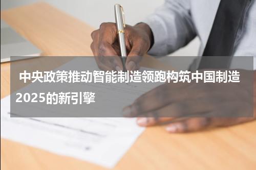 中央政策推动智能制造领跑构筑中国制造2025的新引擎