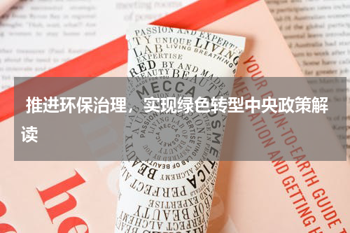  推进环保治理，实现绿色转型中央政策解读