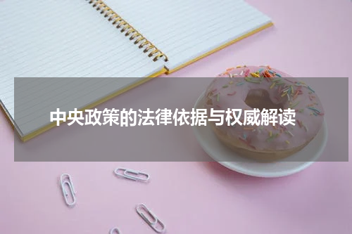  中央政策的法律依据与权威解读