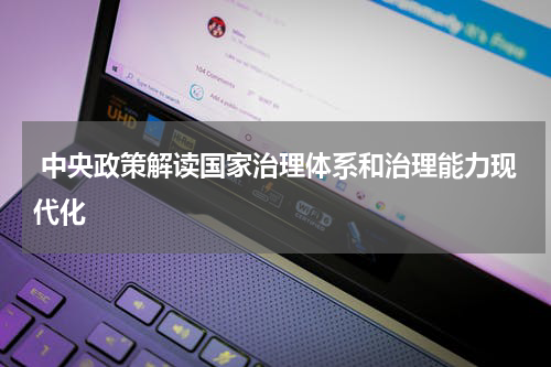  中央政策解读国家治理体系和治理能力现代化