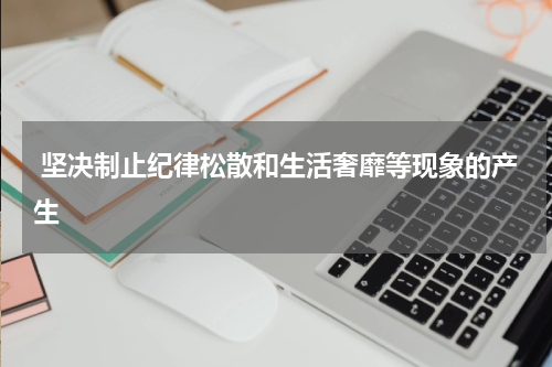  坚决制止纪律松散和生活奢靡等现象的产生