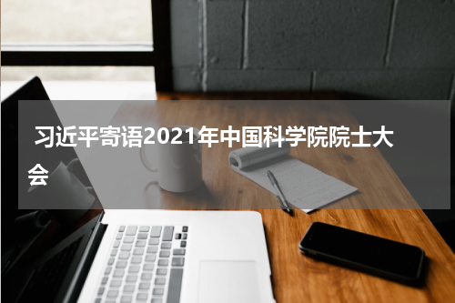  习近平寄语2021年中国科学院院士大会