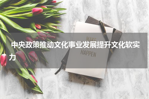  中央政策推动文化事业发展提升文化软实力