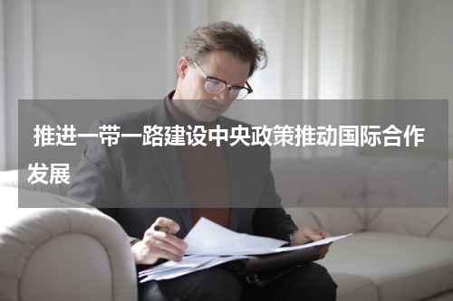  推进一带一路建设中央政策推动国际合作发展
