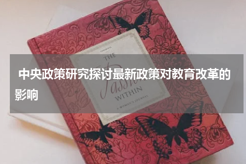  中央政策研究探讨最新政策对教育改革的影响