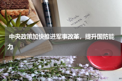  中央政策加快推进军事改革，提升国防能力