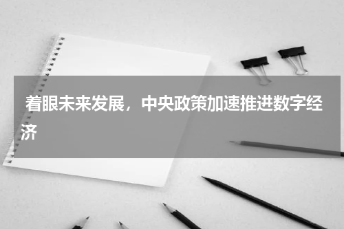  着眼未来发展，中央政策加速推进数字经济
