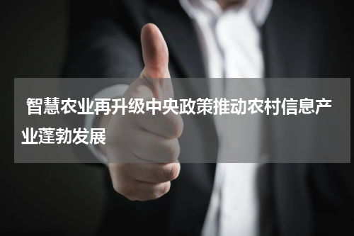  智慧农业再升级中央政策推动农村信息产业蓬勃发展