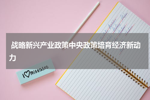  战略新兴产业政策中央政策培育经济新动力