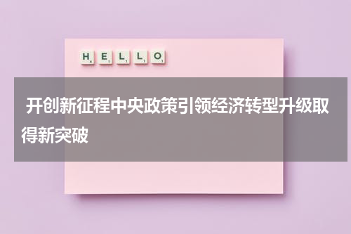  开创新征程中央政策引领经济转型升级取得新突破