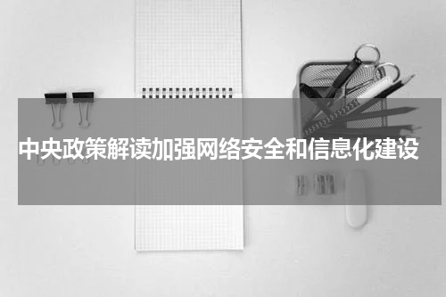  中央政策解读加强网络安全和信息化建设
