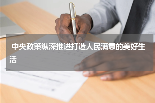  中央政策纵深推进打造人民满意的美好生活
