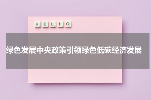  绿色发展中央政策引领绿色低碳经济发展