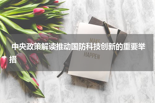  中央政策解读推动国防科技创新的重要举措
